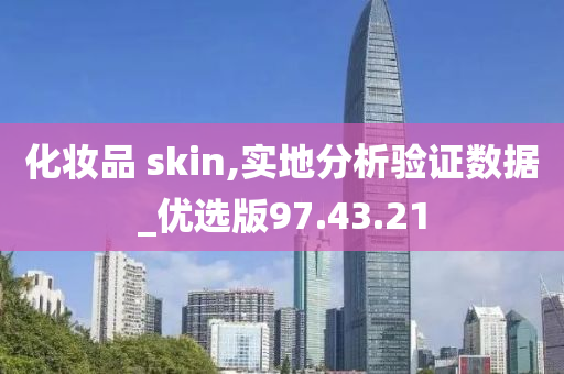 化妆品 skin,实地分析验证数据_优选版97.43.21