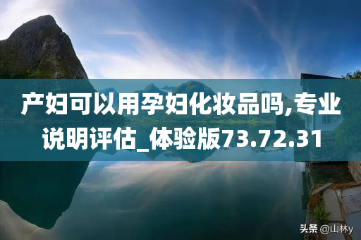 产妇可以用孕妇化妆品吗,专业说明评估_体验版73.72.31