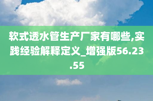 软式透水管生产厂家有哪些,实践经验解释定义_增强版56.23.55