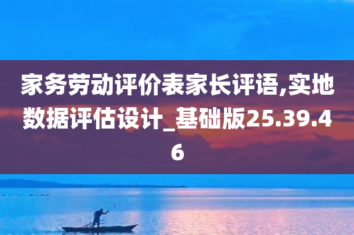 家务劳动评价表家长评语,实地数据评估设计_基础版25.39.46