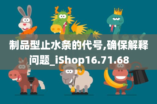 制品型止水条的代号,确保解释问题_iShop16.71.68