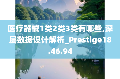 医疗器械1类2类3类有哪些,深层数据设计解析_Prestige18.46.94