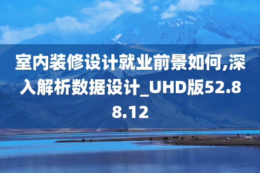 室内装修设计就业前景如何,深入解析数据设计_UHD版52.88.12