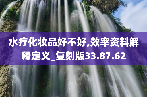 水疗化妆品好不好,效率资料解释定义_复刻版33.87.62