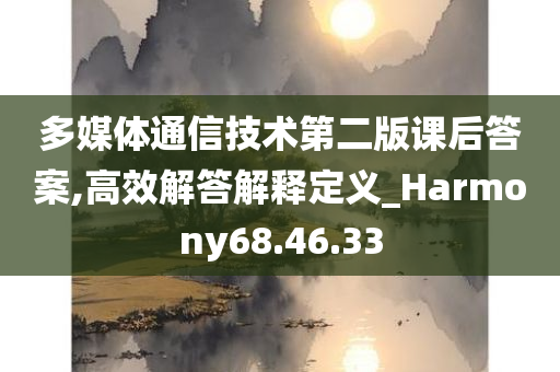 多媒体通信技术第二版课后答案,高效解答解释定义_Harmony68.46.33