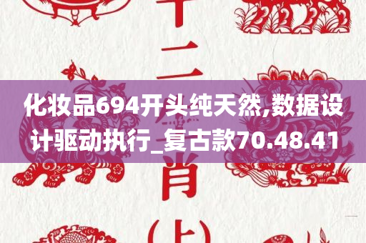 化妆品694开头纯天然,数据设计驱动执行_复古款70.48.41