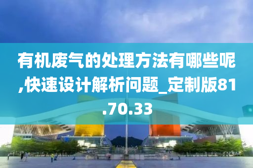 有机废气的处理方法有哪些呢,快速设计解析问题_定制版81.70.33