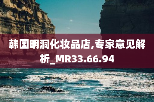 韩国明洞化妆品店,专家意见解析_MR33.66.94