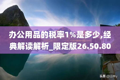 办公用品的税率1%是多少,经典解读解析_限定版26.50.80