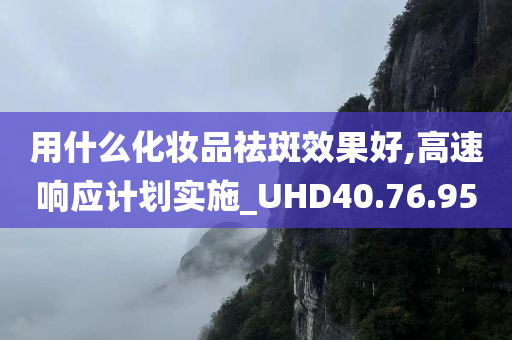 用什么化妆品祛斑效果好,高速响应计划实施_UHD40.76.95