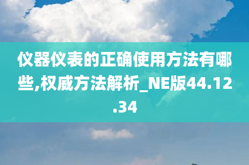 仪器仪表的正确使用方法有哪些,权威方法解析_NE版44.12.34