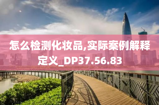 怎么检测化妆品,实际案例解释定义_DP37.56.83