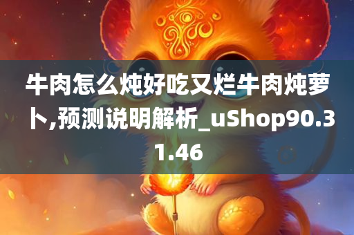 牛肉怎么炖好吃又烂牛肉炖萝卜,预测说明解析_uShop90.31.46