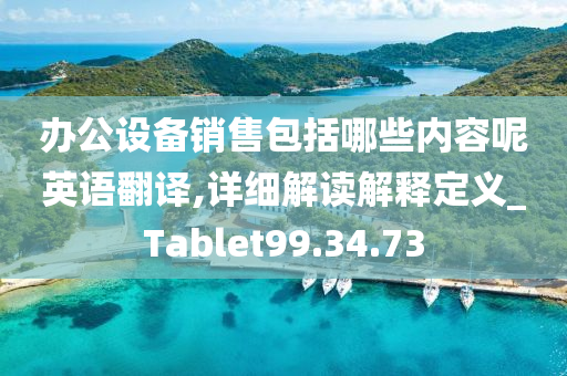 办公设备销售包括哪些内容呢英语翻译,详细解读解释定义_Tablet99.34.73