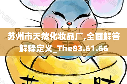 苏州市天然化妆品厂,全面解答解释定义_The83.61.66