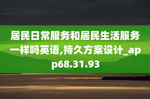 居民日常服务和居民生活服务一样吗英语,持久方案设计_app68.31.93