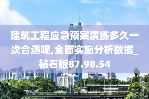 建筑工程应急预案演练多久一次合适呢,全面实施分析数据_钻石版87.98.54