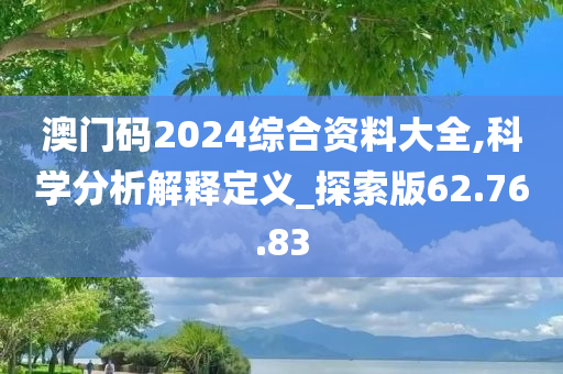 澳门码2024综合资料大全,科学分析解释定义_探索版62.76.83