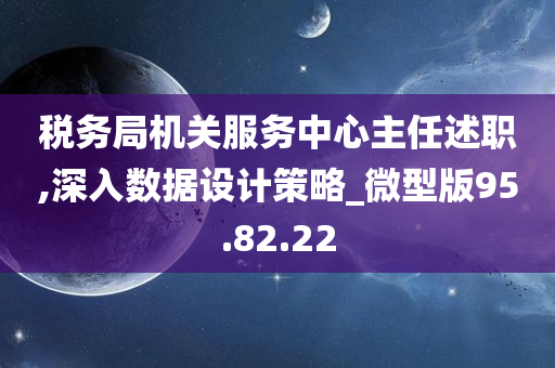 税务局机关服务中心主任述职,深入数据设计策略_微型版95.82.22