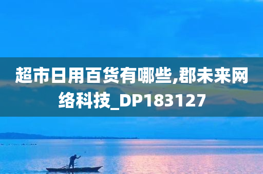 超市日用百货有哪些,郡未来网络科技_DP183127