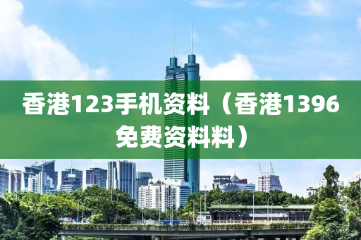 香港123手机资料（香港1396免费资料料）