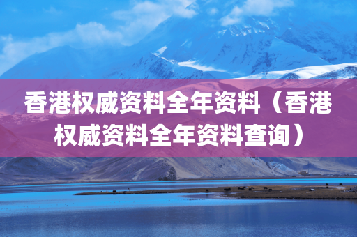 香港权威资料全年资料（香港权威资料全年资料查询）
