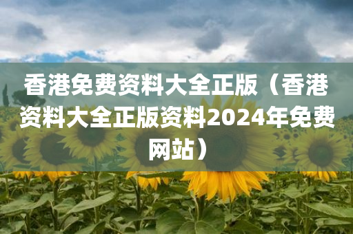 香港免费资料大全正版（香港资料大全正版资料2024年免费网站）