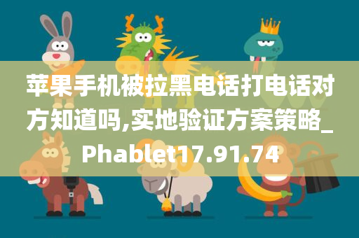 苹果手机被拉黑电话打电话对方知道吗,实地验证方案策略_Phablet17.91.74