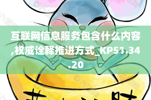 互联网信息服务包含什么内容,权威诠释推进方式_KP51.34.20