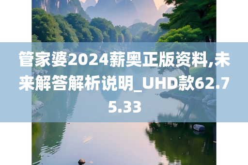 管家婆2024薪奥正版资料,未来解答解析说明_UHD款62.75.33