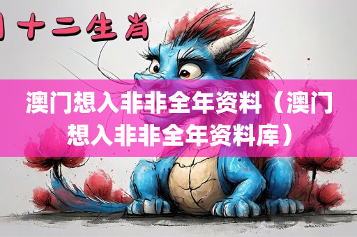 澳门想入非非全年资料（澳门想入非非全年资料库）