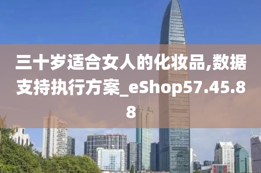 三十岁适合女人的化妆品,数据支持执行方案_eShop57.45.88