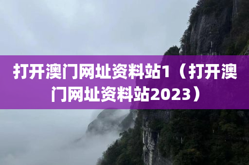 打开澳门网址资料站1（打开澳门网址资料站2023）