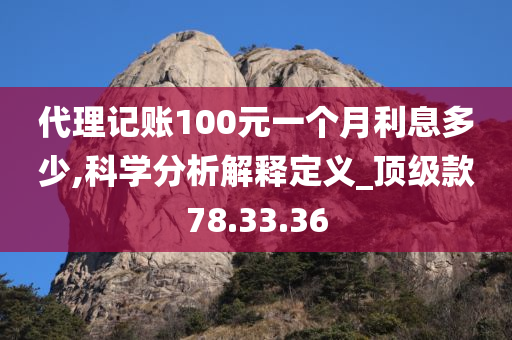 代理记账100元一个月利息多少,科学分析解释定义_顶级款78.33.36