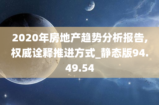 2020年房地产趋势分析报告,权威诠释推进方式_静态版94.49.54