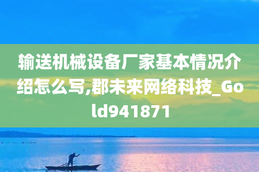 输送机械设备厂家基本情况介绍怎么写,郡未来网络科技_Gold941871