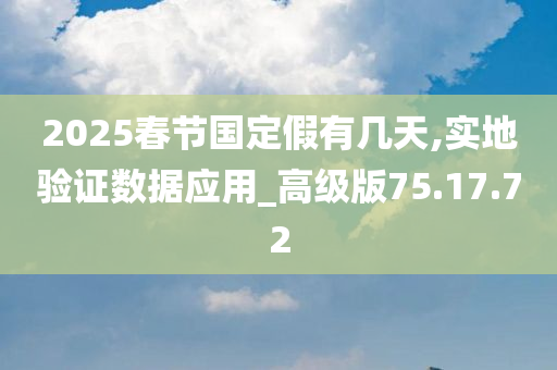 2025春节国定假有几天,实地验证数据应用_高级版75.17.72