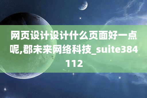 网页设计设计什么页面好一点呢,郡未来网络科技_suite384112