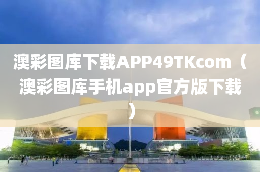 澳彩图库下载APP49TKcom（澳彩图库手机app官方版下载）