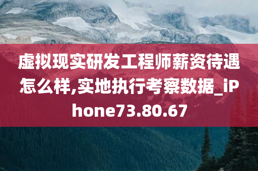 虚拟现实研发工程师薪资待遇怎么样,实地执行考察数据_iPhone73.80.67