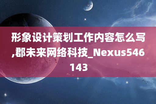 形象设计策划工作内容怎么写,郡未来网络科技_Nexus546143