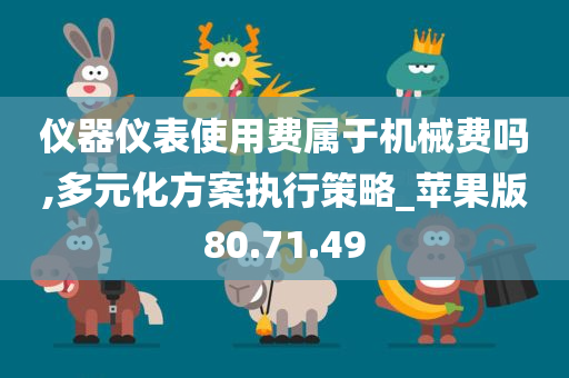 仪器仪表使用费属于机械费吗,多元化方案执行策略_苹果版80.71.49