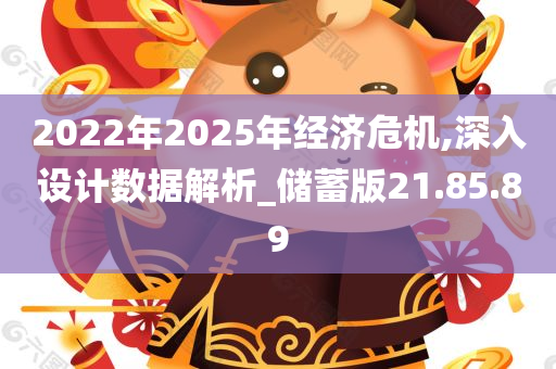 2022年2025年经济危机,深入设计数据解析_储蓄版21.85.89