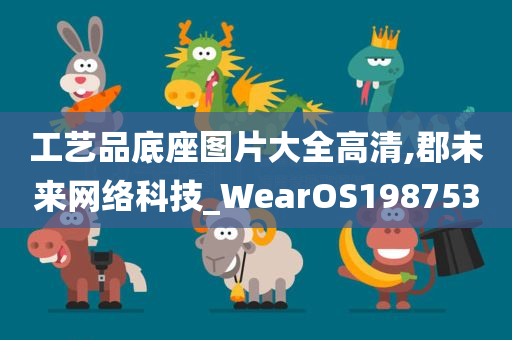 工艺品底座图片大全高清,郡未来网络科技_WearOS198753