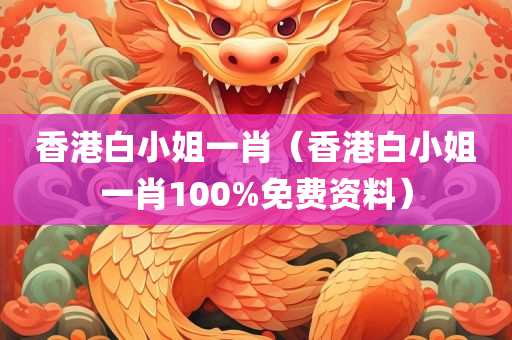 香港白小姐一肖（香港白小姐一肖100%免费资料）