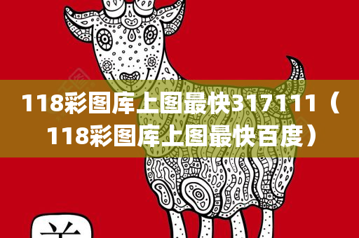 118彩图库上图最快317111（118彩图库上图最快百度）