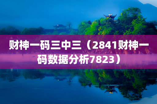 财神一码三中三（2841财神一码数据分析7823）