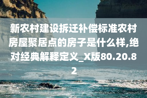 新农村建设拆迁补偿标准农村房屋聚居点的房子是什么样,绝对经典解释定义_X版80.20.82