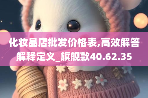 化妆品店批发价格表,高效解答解释定义_旗舰款40.62.35