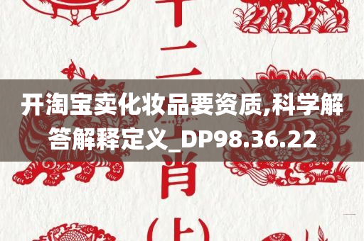 开淘宝卖化妆品要资质,科学解答解释定义_DP98.36.22